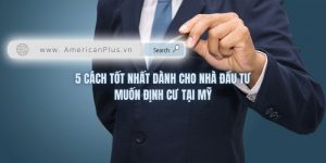 5 Cach Tot Nhat Danh Cho Nha Dau Tu Muon Dinh Cu Tai My